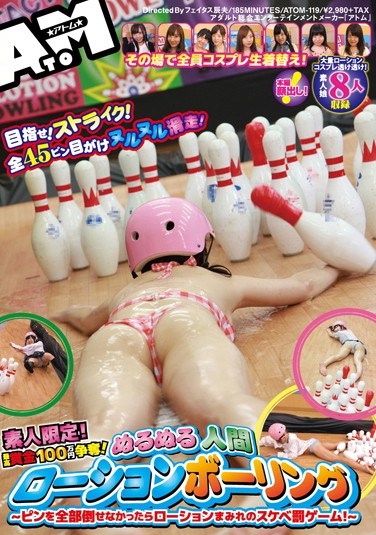 ATOM-119 Amateurs Only! Grand Prize Is 1000000 Yen! Slick Full Body Lotion Bowling – If You Can’t Knock All The Pins Down It’s The Lotion Punishment Game! –